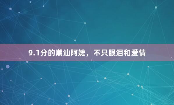 9.1分的潮汕阿嬷，不只眼泪和爱情