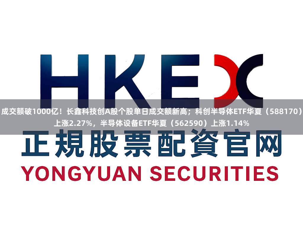 成交额破1000亿！长鑫科技创A股个股单日成交额新高；科创半导体ETF华夏（588170）上涨2.27%，半导体设备ETF华夏（562590）上涨1.14%