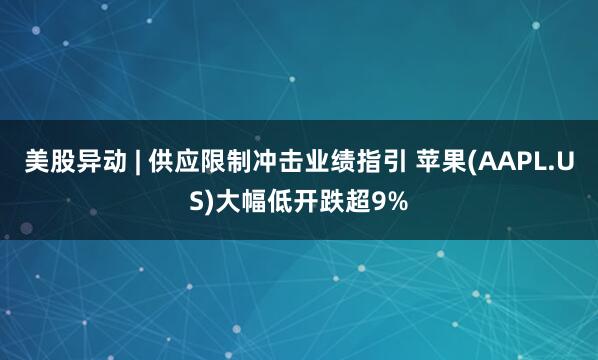 美股异动 | 供应限制冲击业绩指引 苹果(AAPL.US)大幅低开跌超9%