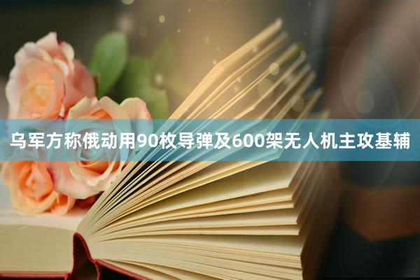 乌军方称俄动用90枚导弹及600架无人机主攻基辅