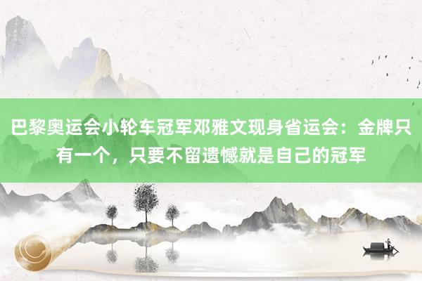 巴黎奥运会小轮车冠军邓雅文现身省运会：金牌只有一个，只要不留遗憾就是自己的冠军