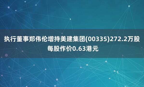 执行董事郑伟伦增持美建集团(00335)272.2万股 每股作价0.63港元