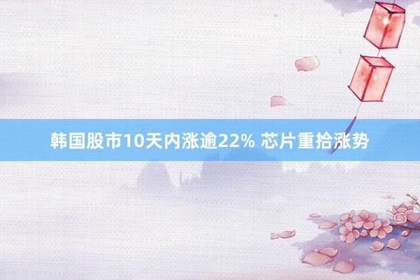 韩国股市10天内涨逾22% 芯片重拾涨势