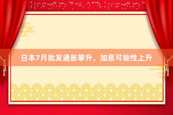日本7月批发通胀攀升，加息可能性上升