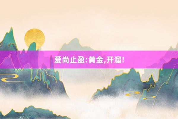 爱尚止盈:黄金,开溜!