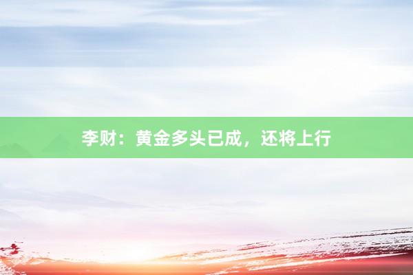 李财：黄金多头已成，还将上行