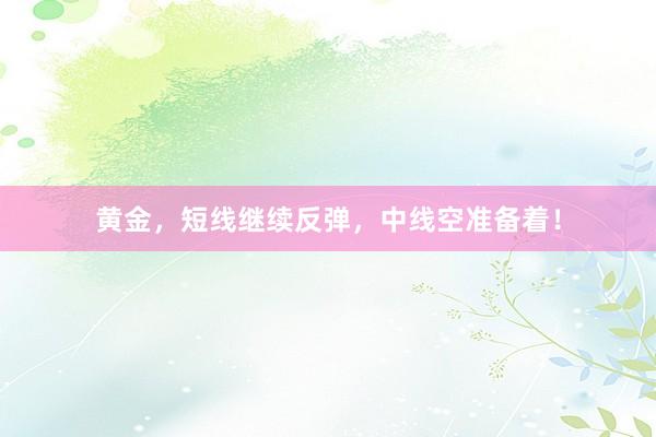 黄金，短线继续反弹，中线空准备着！