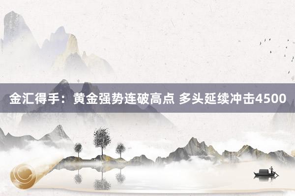金汇得手：黄金强势连破高点 多头延续冲击4500