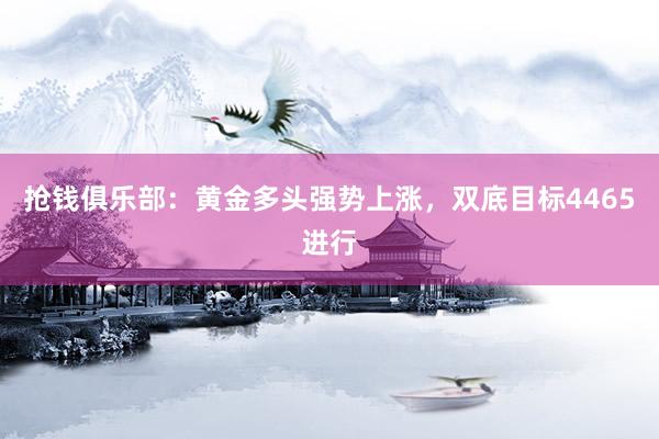 抢钱俱乐部：黄金多头强势上涨，双底目标4465进行