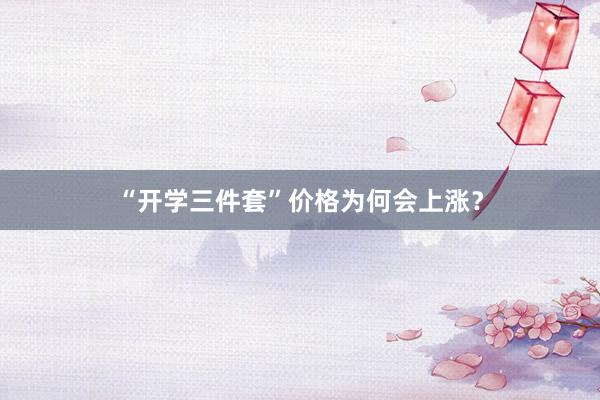 “开学三件套”价格为何会上涨？