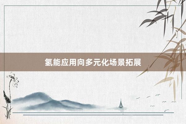 氢能应用向多元化场景拓展