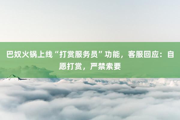 巴奴火锅上线“打赏服务员”功能，客服回应：自愿打赏，严禁索要