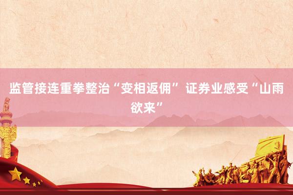 监管接连重拳整治“变相返佣” 证券业感受“山雨欲来”