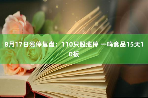 8月17日涨停复盘：110只股涨停 一鸣食品15天10板