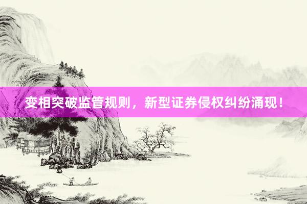 变相突破监管规则，新型证券侵权纠纷涌现！