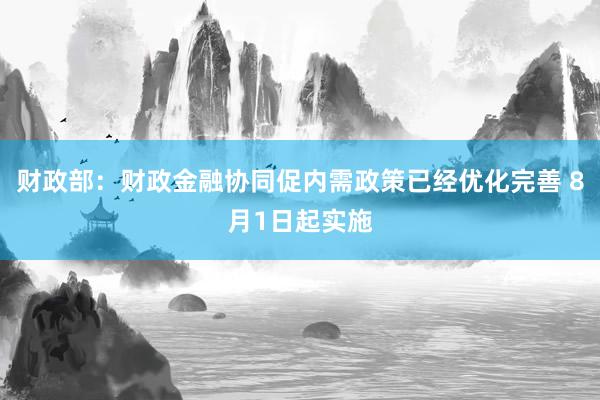 财政部：财政金融协同促内需政策已经优化完善 8月1日起实施