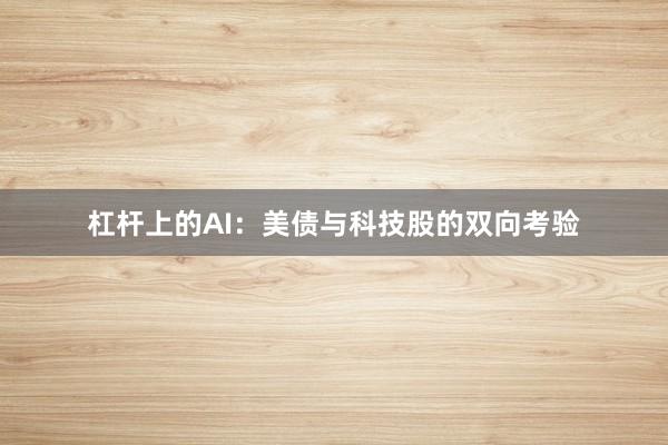杠杆上的AI：美债与科技股的双向考验