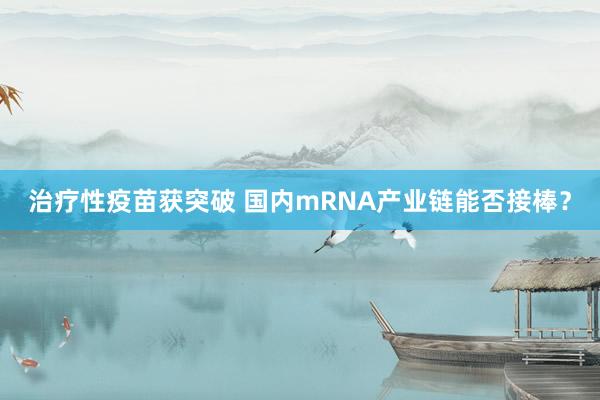 治疗性疫苗获突破 国内mRNA产业链能否接棒？