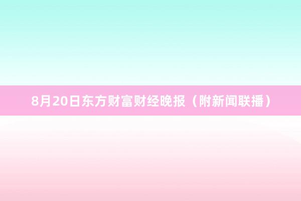 8月20日东方财富财经晚报（附新闻联播）
