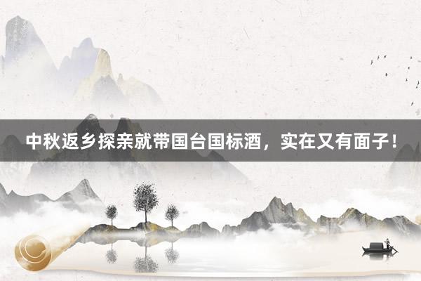 中秋返乡探亲就带国台国标酒，实在又有面子！