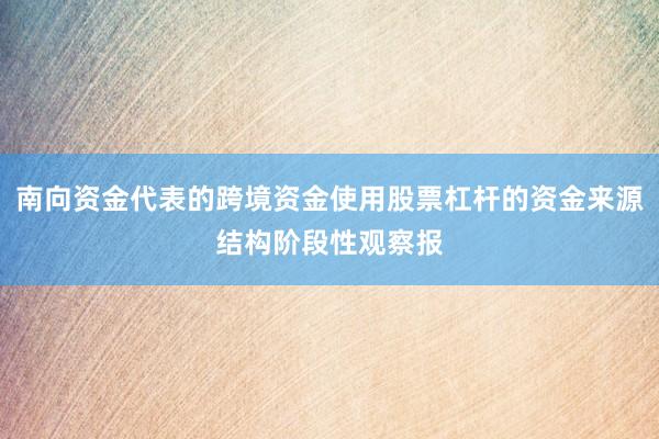 南向资金代表的跨境资金使用股票杠杆的资金来源结构阶段性观察报