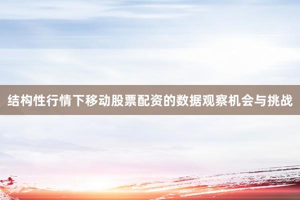 结构性行情下移动股票配资的数据观察机会与挑战