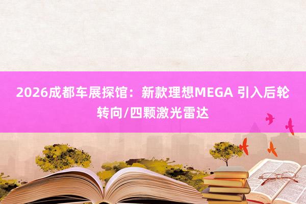 2026成都车展探馆：新款理想MEGA 引入后轮转向/四颗激光雷达