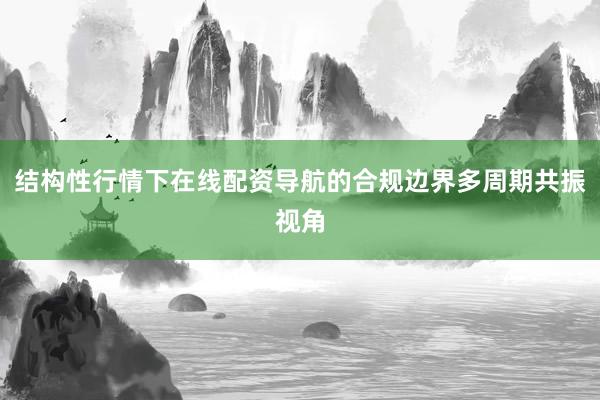 结构性行情下在线配资导航的合规边界多周期共振视角