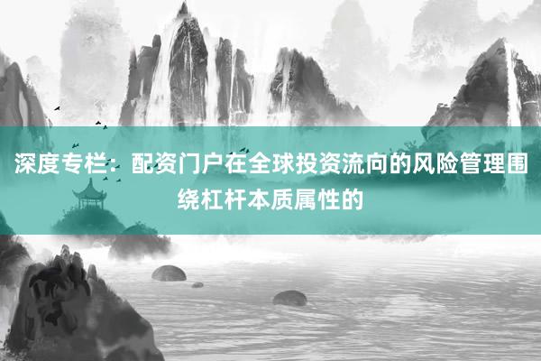 深度专栏：配资门户在全球投资流向的风险管理围绕杠杆本质属性的