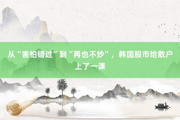 从“害怕错过”到“再也不炒”，韩国股市给散户上了一课