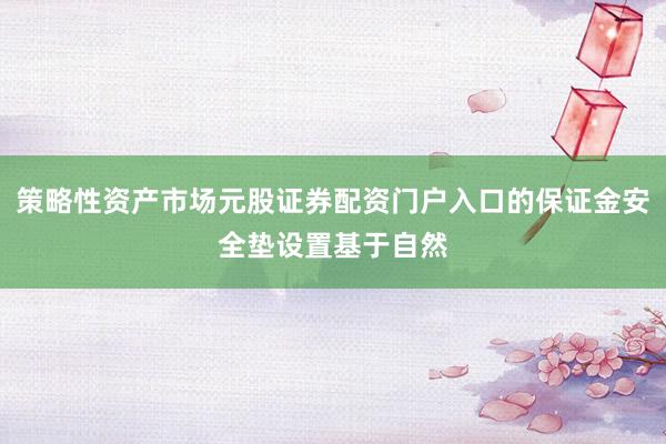 策略性资产市场元股证券配资门户入口的保证金安全垫设置基于自然