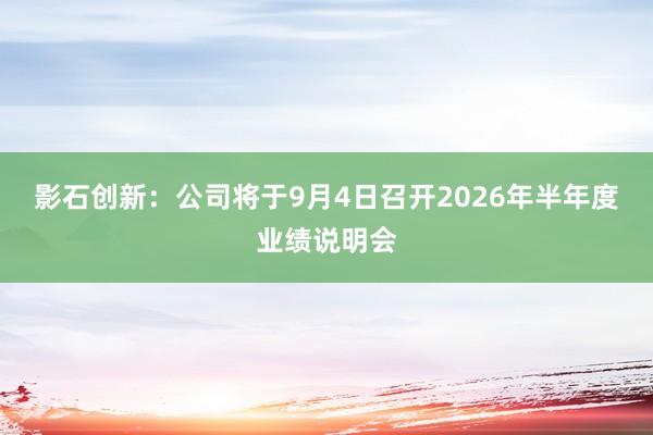 影石创新：公司将于9月4日召开2026年半年度业绩说明会