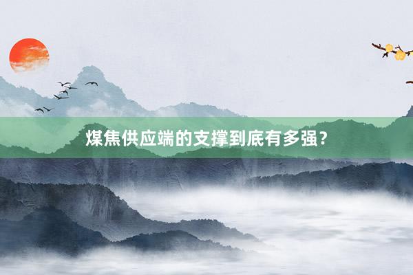 煤焦供应端的支撑到底有多强？