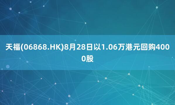 天福(06868.HK)8月28日以1.06万港元回购4000股
