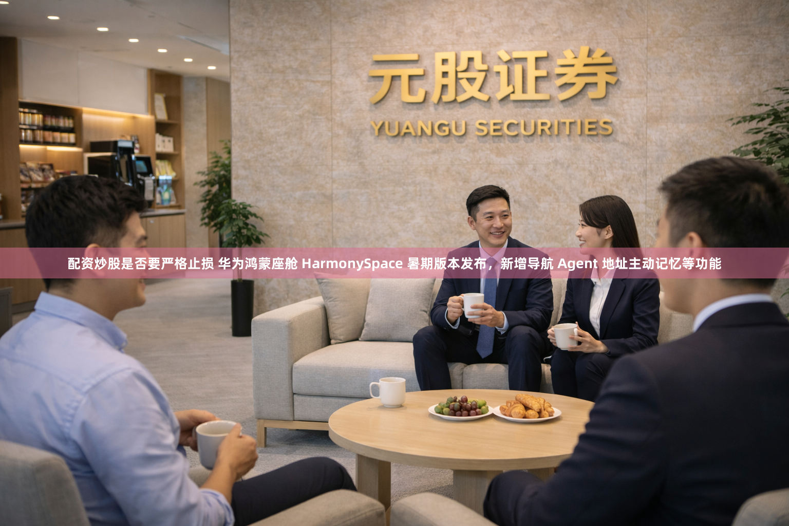 配资炒股是否要严格止损 华为鸿蒙座舱 HarmonySpace 暑期版本发布，新增导航 Agent 地址主动记忆等功能