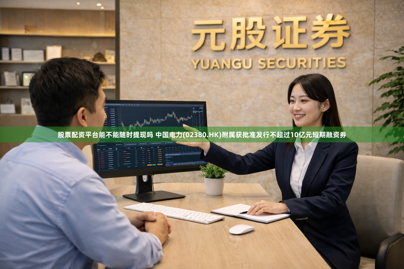 股票配资平台能不能随时提现吗 中国电力(02380.HK)附属获批准发行不超过10亿元短期融资券