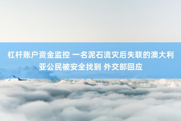 杠杆账户资金监控 一名泥石流灾后失联的澳大利亚公民被安全找到 外交部回应