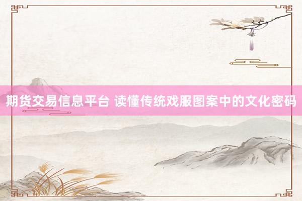 期货交易信息平台 读懂传统戏服图案中的文化密码