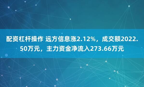 配资杠杆操作 远方信息涨2.12%，成交额2022.50万元，主力资金净流入273.66万元