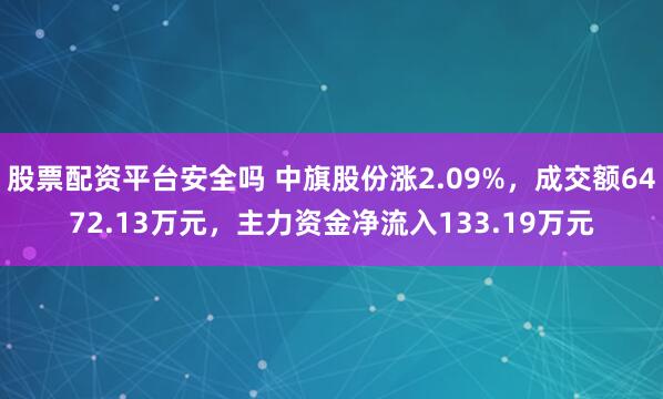 股票配资平台安全吗 中旗股份涨2.09%，成交额6472.13万元，主力资金净流入133.19万元