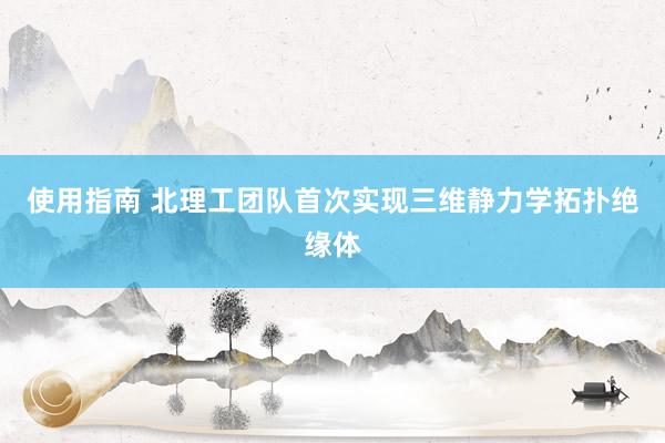 使用指南 北理工团队首次实现三维静力学拓扑绝缘体