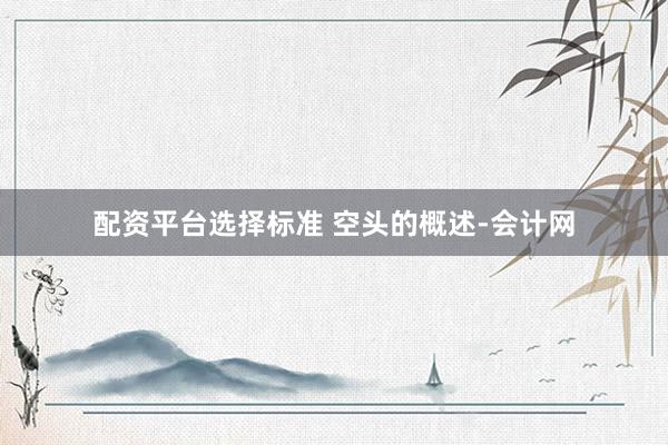 配资平台选择标准 空头的概述-会计网
