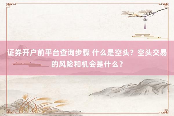 证券开户前平台查询步骤 什么是空头？空头交易的风险和机会是什么？