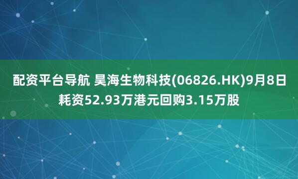 配资平台导航 昊海生物科技(06826.HK)9月8日耗资52.93万港元回购3.15万股