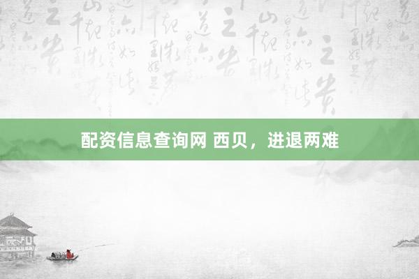 配资信息查询网 西贝，进退两难