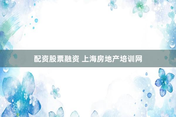 配资股票融资 上海房地产培训网