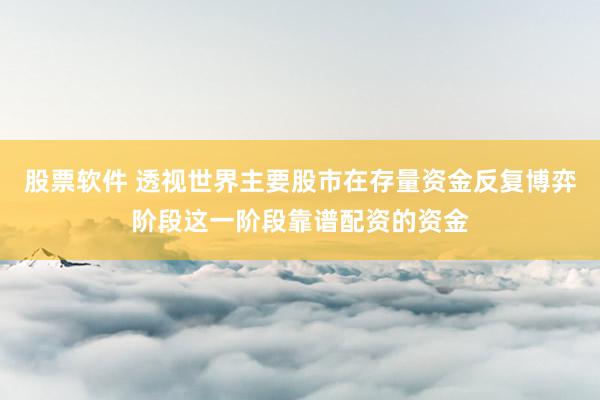 股票软件 透视世界主要股市在存量资金反复博弈阶段这一阶段靠谱配资的资金