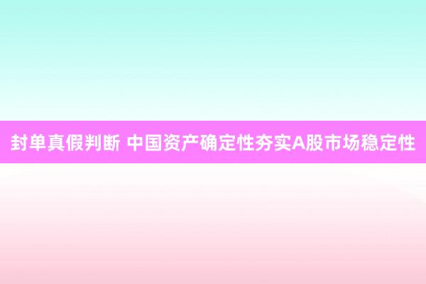 封单真假判断 中国资产确定性夯实A股市场稳定性