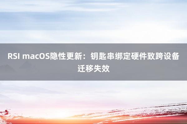 RSI macOS隐性更新：钥匙串绑定硬件致跨设备迁移失效