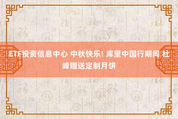 ETF投资信息中心 中秋快乐! 库里中国行期间 杜峰赠送定制月饼